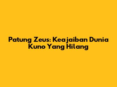 Patung Zeus: Keajaiban Dunia Kuno Yang Hilang