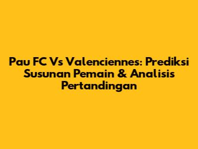 Pau FC Vs Valenciennes: Prediksi Susunan Pemain & Analisis Pertandingan