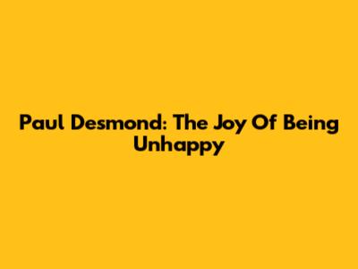 Paul Desmond: The Joy Of Being Unhappy
