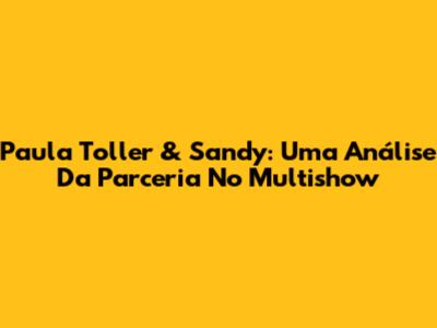 Paula Toller & Sandy: Uma Análise Da Parceria No Multishow