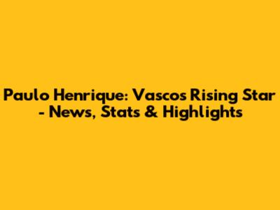 Paulo Henrique: Vasco's Rising Star - News, Stats & Highlights