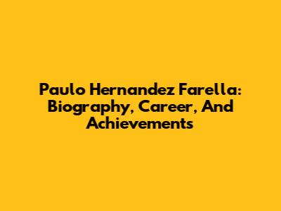 Paulo Hernandez Farella: Biography, Career, And Achievements
