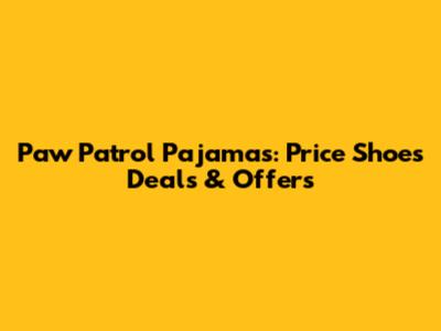 Paw Patrol Pajamas: Price Shoes Deals & Offers