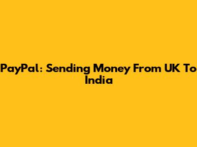PayPal: Sending Money From UK To India