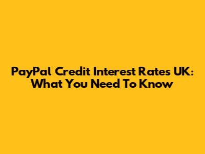 PayPal Credit Interest Rates UK: What You Need To Know