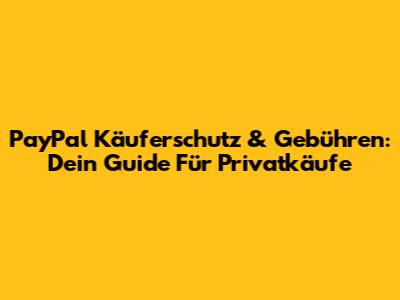 PayPal Käuferschutz & Gebühren: Dein Guide Für Privatkäufe