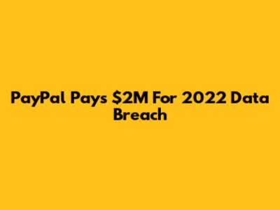 PayPal Pays $2M For 2022 Data Breach
