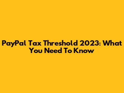PayPal Tax Threshold 2023: What You Need To Know