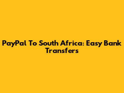 PayPal To South Africa: Easy Bank Transfers