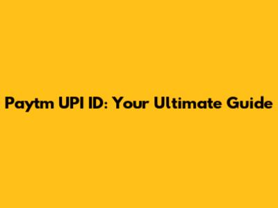 Paytm UPI ID: Your Ultimate Guide