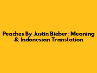 Peaches By Justin Bieber: Meaning & Indonesian Translation
