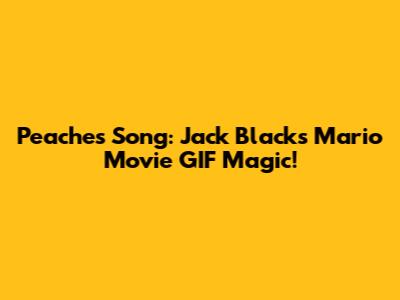 Peaches Song: Jack Black's Mario Movie GIF Magic!