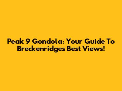 Peak 9 Gondola: Your Guide To Breckenridge's Best Views!