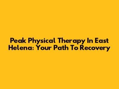 Peak Physical Therapy In East Helena: Your Path To Recovery