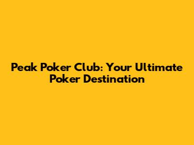 Peak Poker Club: Your Ultimate Poker Destination