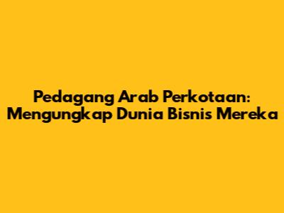 Pedagang Arab Perkotaan: Mengungkap Dunia Bisnis Mereka