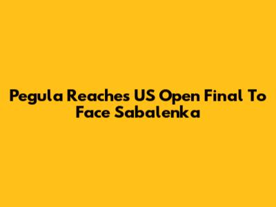 Pegula Reaches US Open Final To Face Sabalenka