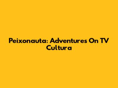 Peixonauta: Adventures On TV Cultura