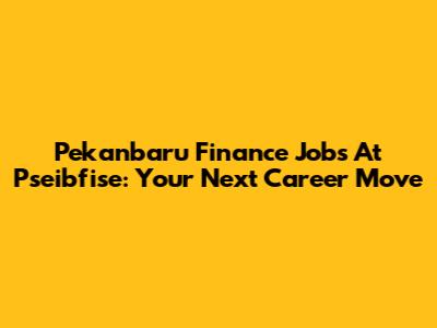 Pekanbaru Finance Jobs At Pseibfise: Your Next Career Move