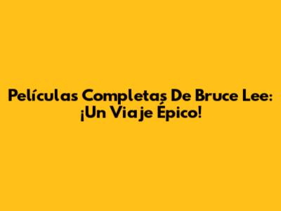 Películas Completas De Bruce Lee: ¡Un Viaje Épico!