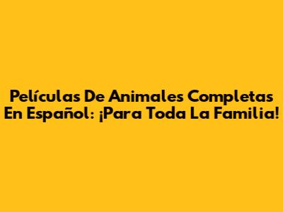 Películas De Animales Completas En Español: ¡Para Toda La Familia!