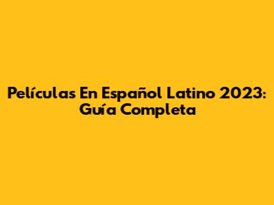 Películas En Español Latino 2023: Guía Completa