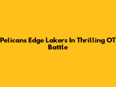 Pelicans Edge Lakers In Thrilling OT Battle