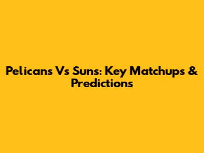 Pelicans Vs Suns: Key Matchups & Predictions