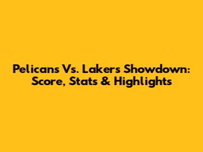 Pelicans Vs. Lakers Showdown: Score, Stats & Highlights