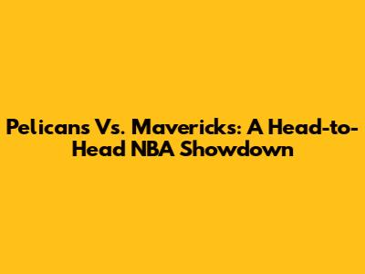 Pelicans Vs. Mavericks: A Head-to-Head NBA Showdown