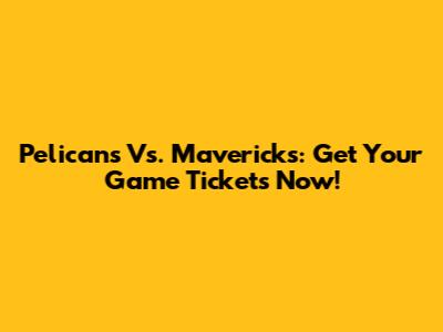 Pelicans Vs. Mavericks: Get Your Game Tickets Now!