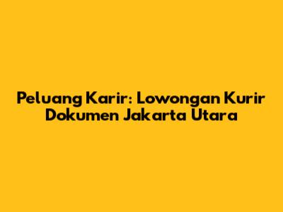 Peluang Karir: Lowongan Kurir Dokumen Jakarta Utara
