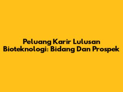 Peluang Karir Lulusan Bioteknologi: Bidang Dan Prospek