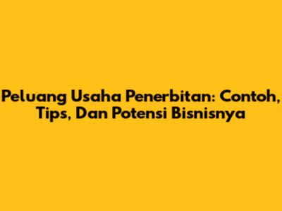 Peluang Usaha Penerbitan: Contoh, Tips, Dan Potensi Bisnisnya