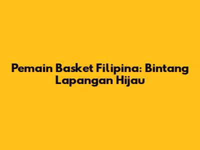 Pemain Basket Filipina: Bintang Lapangan Hijau