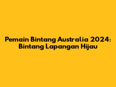 Pemain Bintang Australia 2024: Bintang Lapangan Hijau