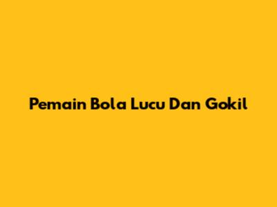 Pemain Bola Lucu Dan Gokil