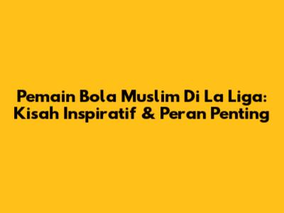 Pemain Bola Muslim Di La Liga: Kisah Inspiratif & Peran Penting