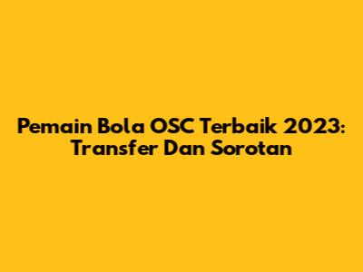 Pemain Bola OSC Terbaik 2023: Transfer Dan Sorotan