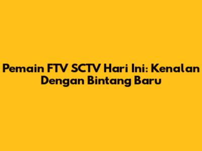 Pemain FTV SCTV Hari Ini: Kenalan Dengan Bintang Baru