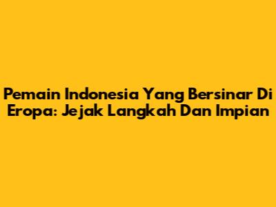 Pemain Indonesia Yang Bersinar Di Eropa: Jejak Langkah Dan Impian