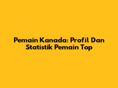 Pemain Kanada: Profil Dan Statistik Pemain Top