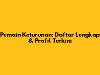 Pemain Keturunan: Daftar Lengkap & Profil Terkini