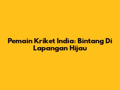 Pemain Kriket India: Bintang Di Lapangan Hijau