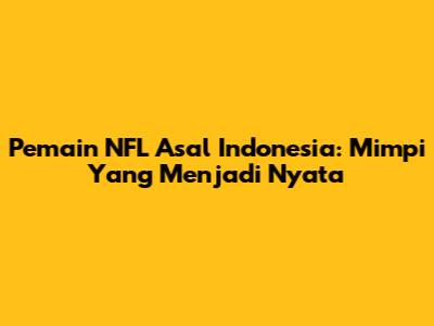 Pemain NFL Asal Indonesia: Mimpi Yang Menjadi Nyata