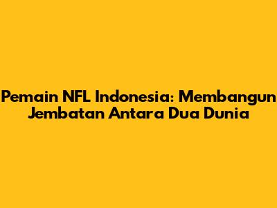 Pemain NFL Indonesia: Membangun Jembatan Antara Dua Dunia
