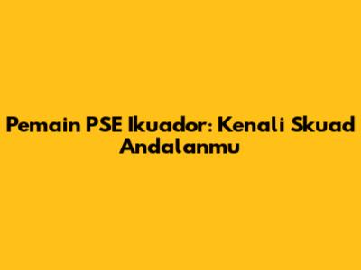 Pemain PSE Ikuador: Kenali Skuad Andalanmu