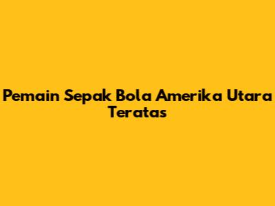 Pemain Sepak Bola Amerika Utara Teratas