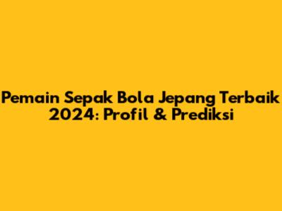 Pemain Sepak Bola Jepang Terbaik 2024: Profil & Prediksi