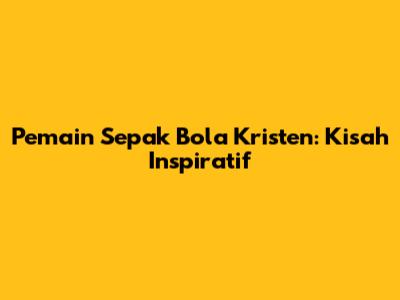 Pemain Sepak Bola Kristen: Kisah Inspiratif